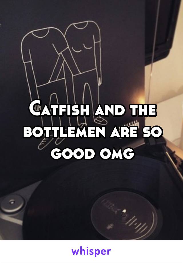 Catfish and the bottlemen are so good omg