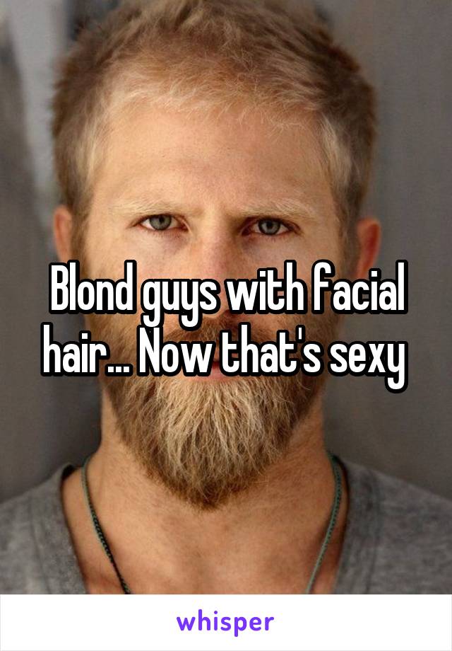 Blond guys with facial hair... Now that's sexy 