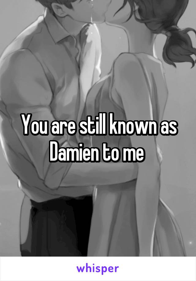 You are still known as Damien to me 