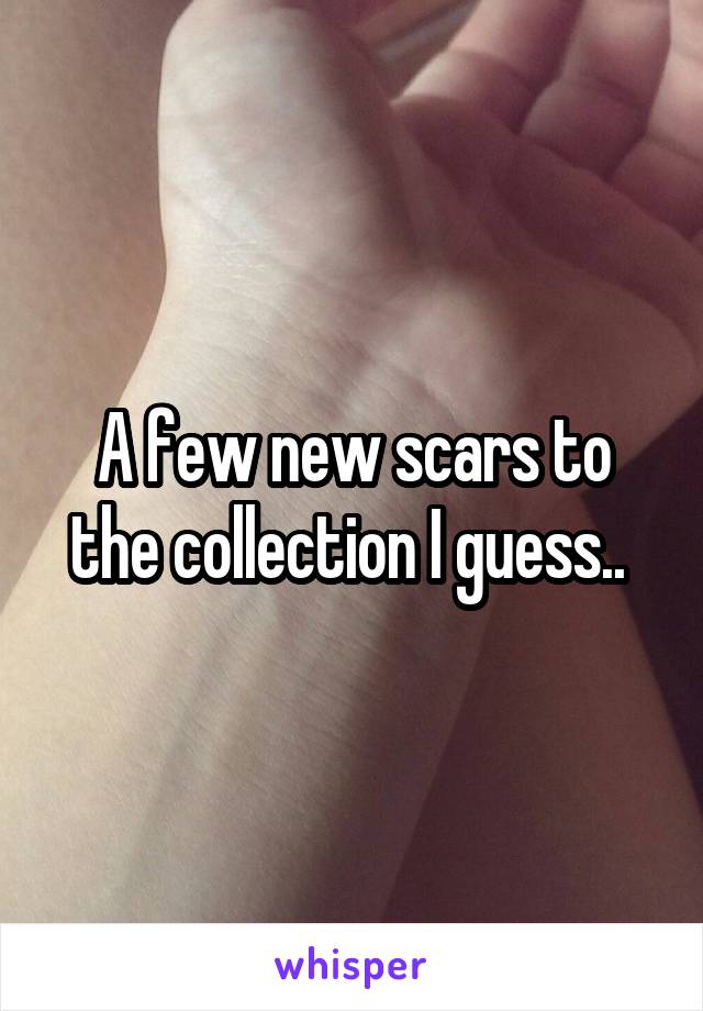 A few new scars to the collection I guess.. 