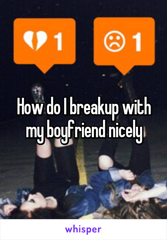 How do I breakup with my boyfriend nicely