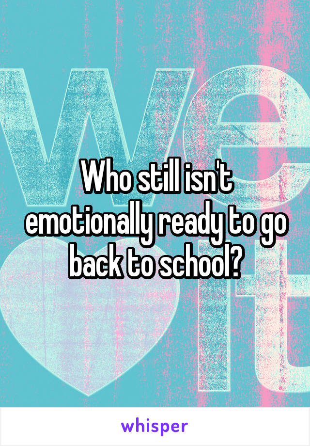 Who still isn't emotionally ready to go back to school?