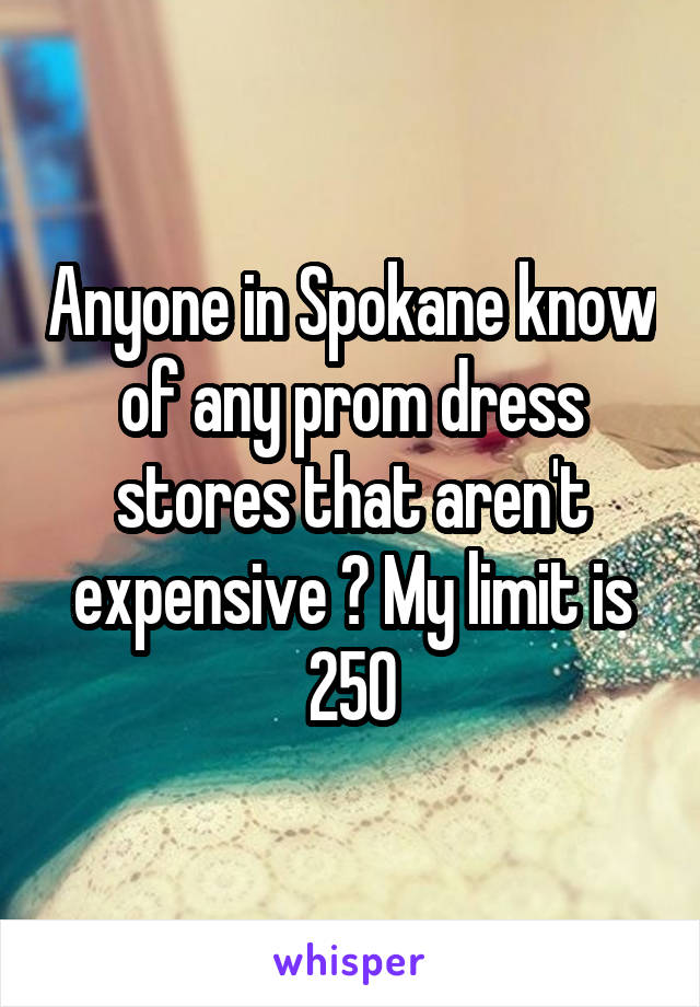 Anyone in Spokane know of any prom dress stores that aren't expensive ? My limit is 250