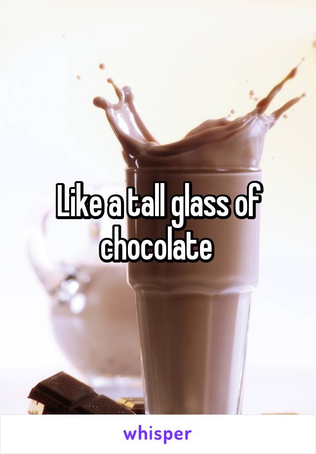 Like a tall glass of chocolate 