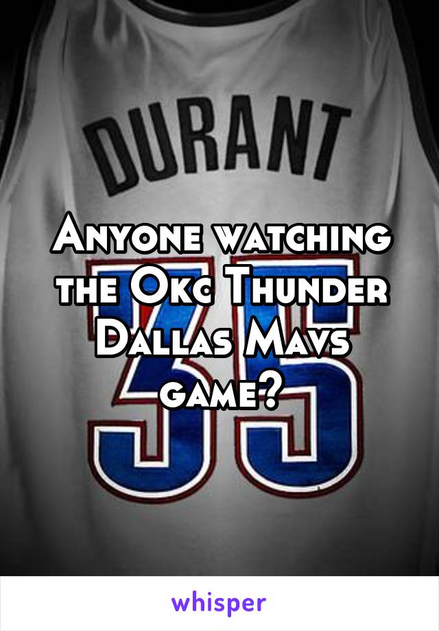 Anyone watching the Okc Thunder Dallas Mavs game?