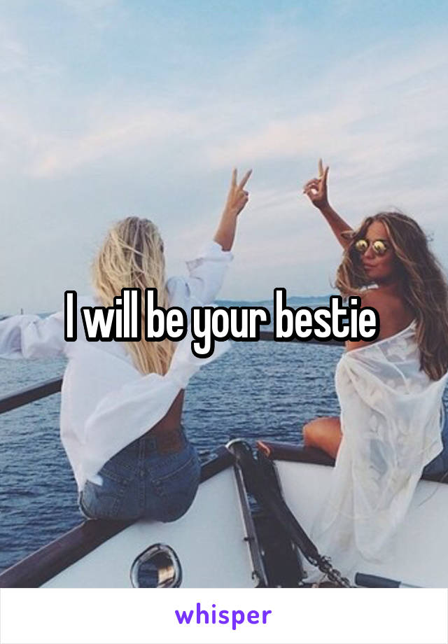 I will be your bestie 