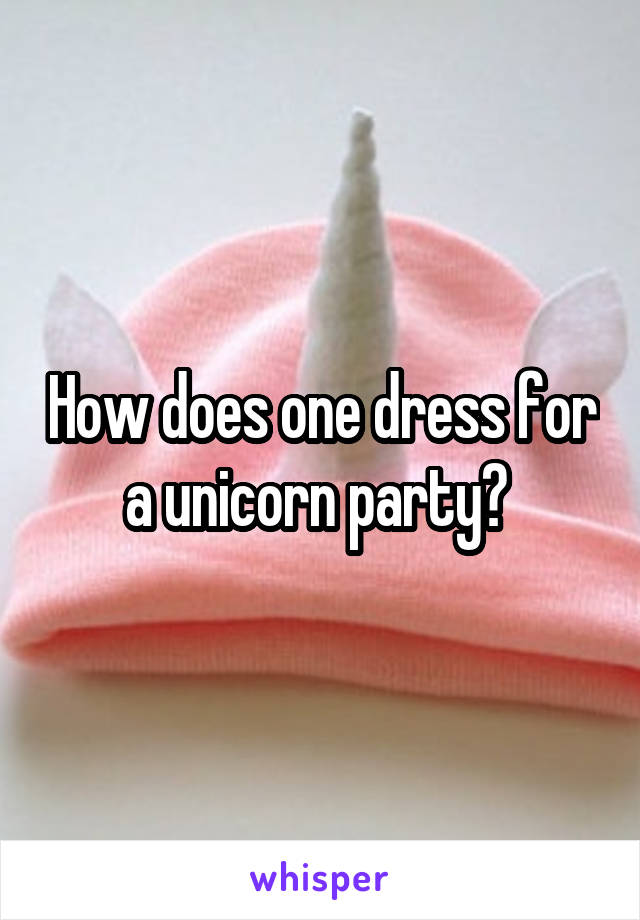 How does one dress for a unicorn party? 