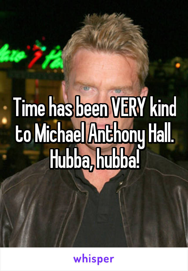 Time has been VERY kind to Michael Anthony Hall.
Hubba, hubba!