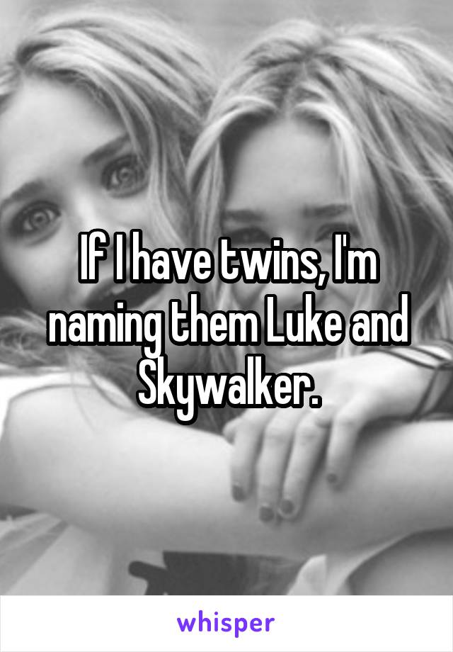 If I have twins, I'm naming them Luke and Skywalker.