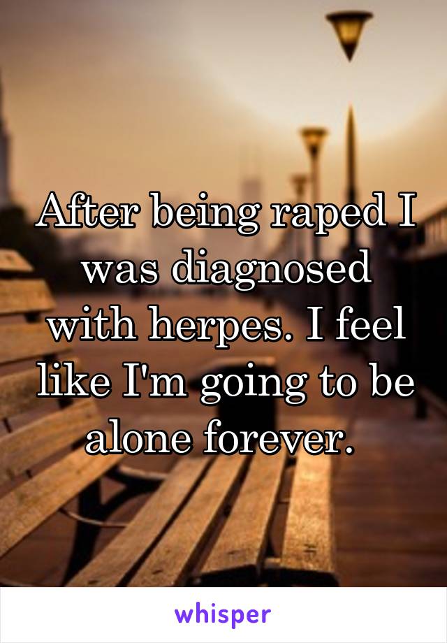 After being raped I was diagnosed with herpes. I feel like I'm going to be alone forever. 