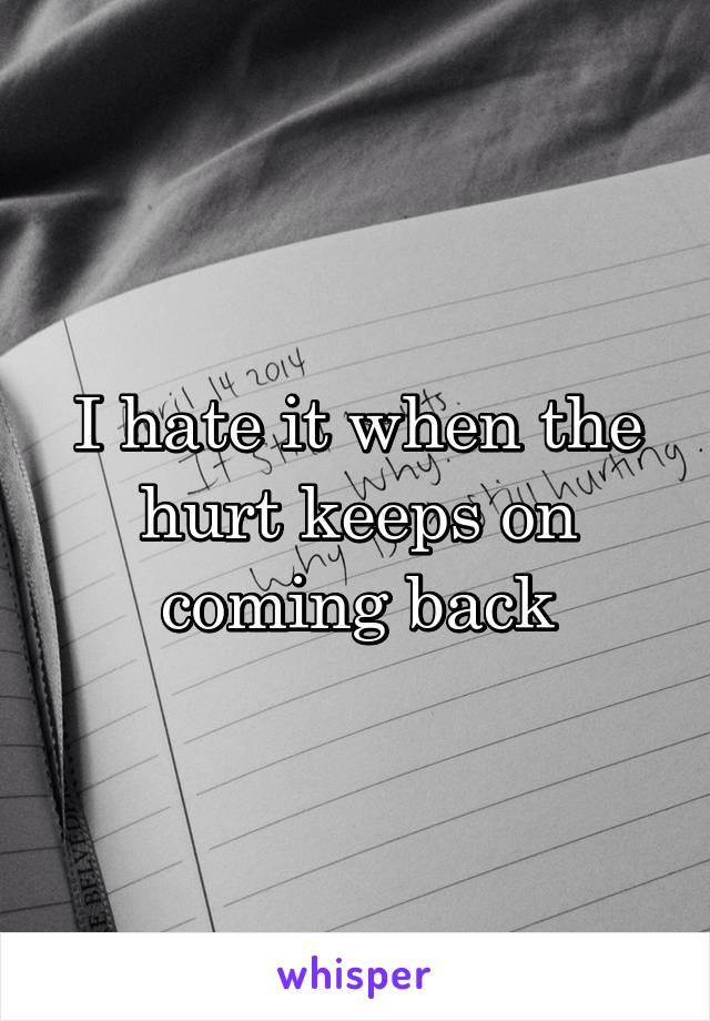 I hate it when the hurt keeps on coming back