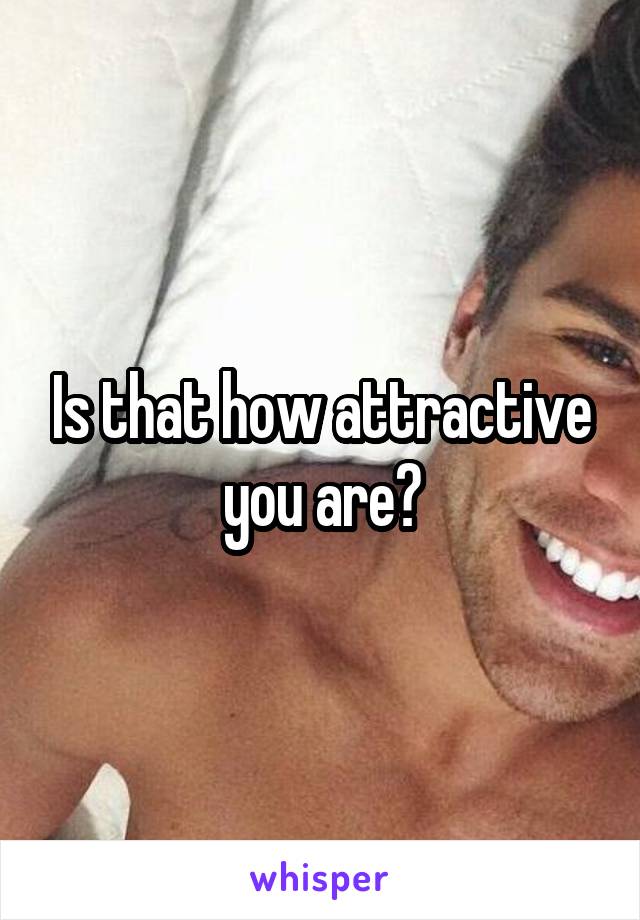 Is that how attractive you are?