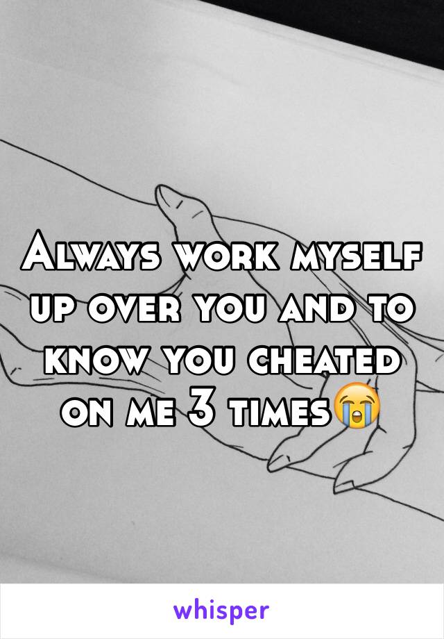 Always work myself up over you and to know you cheated on me 3 times😭