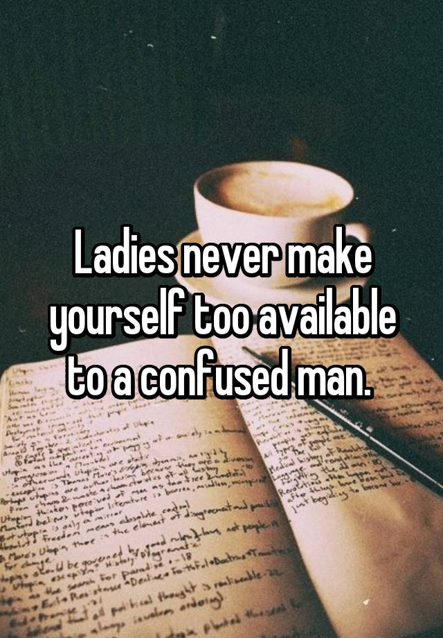 ladies-never-make-yourself-too-available-to-a-confused-man