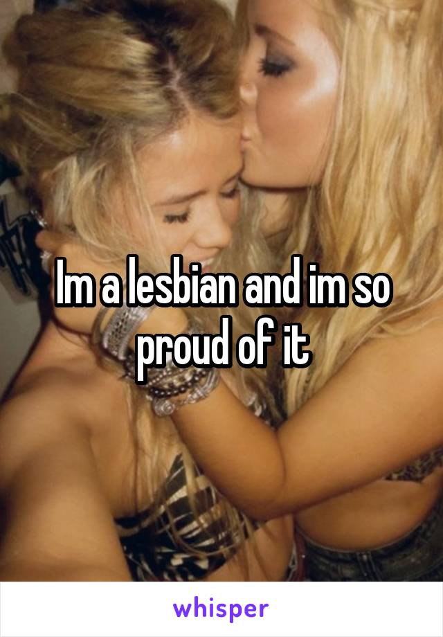 Im a lesbian and im so proud of it