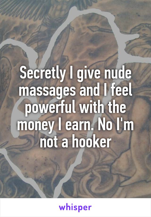 Secretly I give nude massages and I feel powerful with the money I earn. No I'm not a hooker