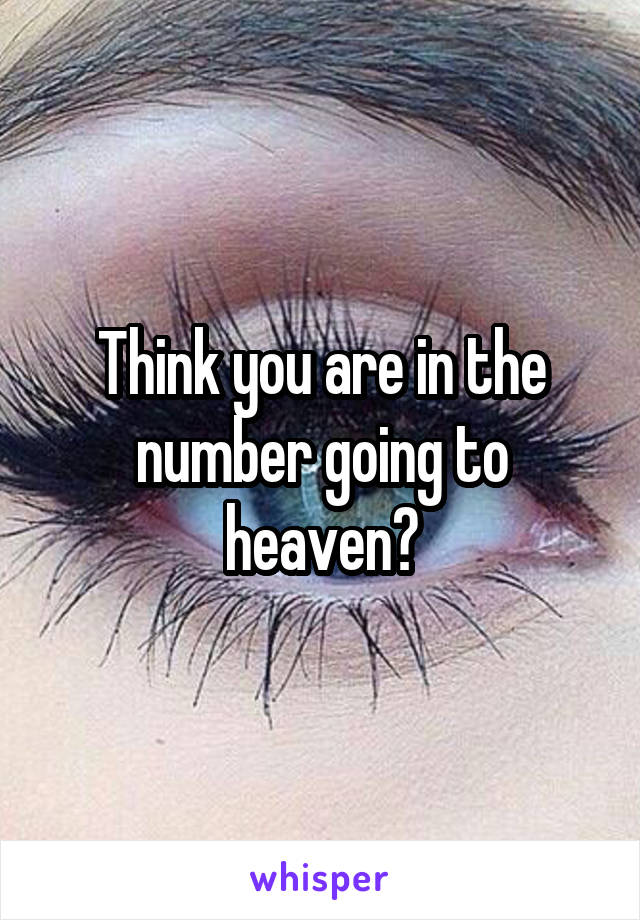 Think you are in the number going to heaven?