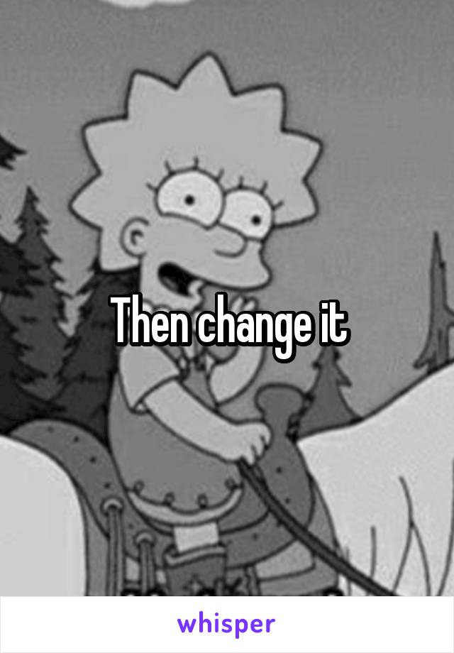 Then change it