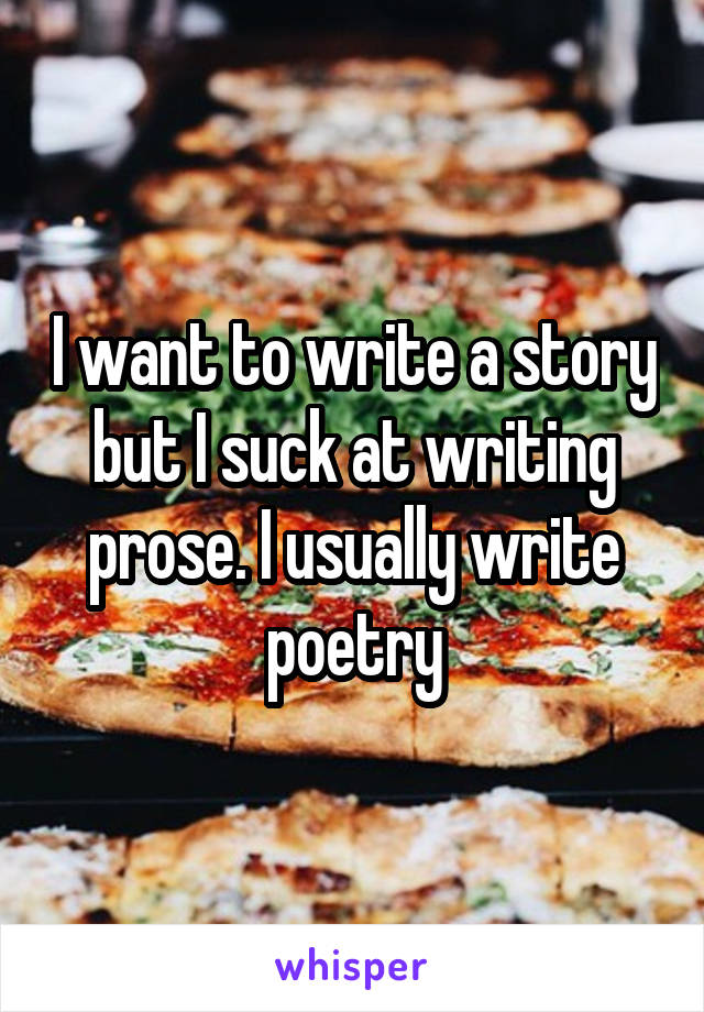 I want to write a story but I suck at writing prose. I usually write poetry