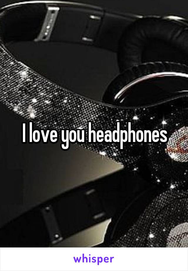 I love you headphones