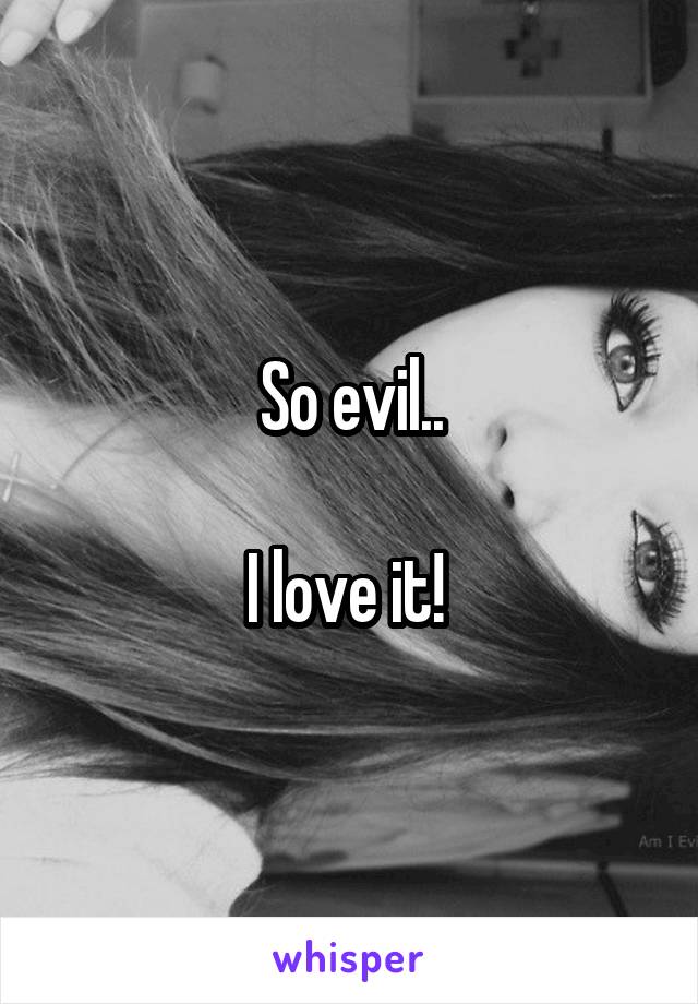 So evil..

I love it! 