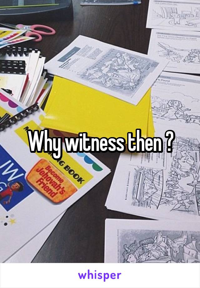 Why witness then ?