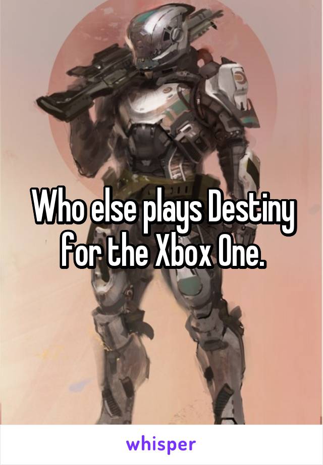 Who else plays Destiny for the Xbox One.