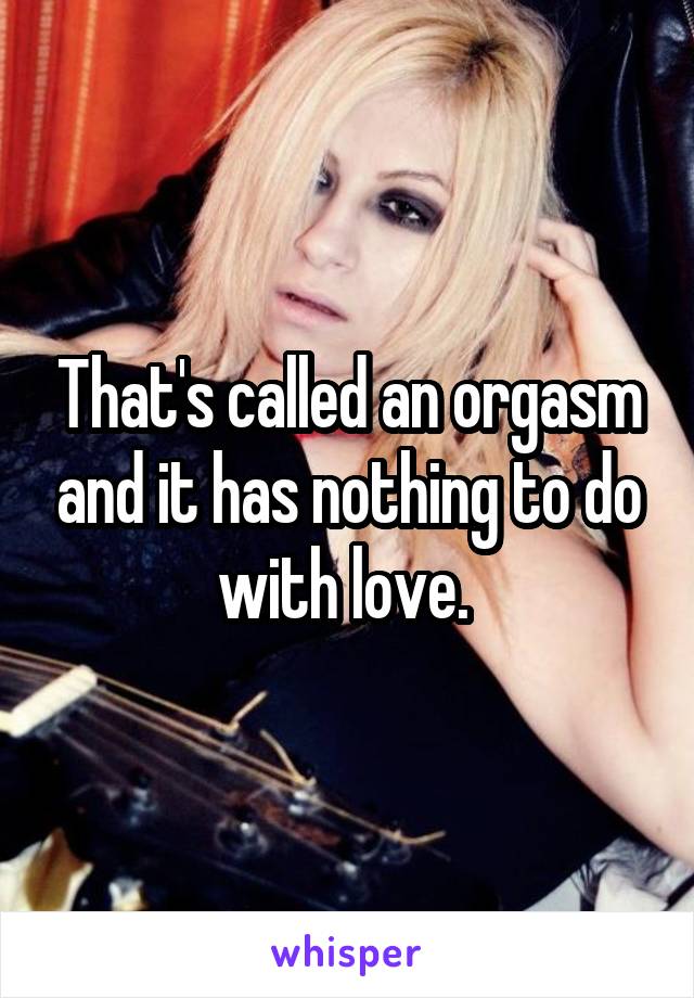 That's called an orgasm and it has nothing to do with love. 