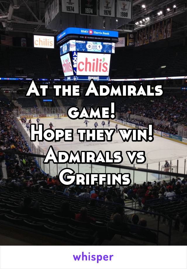 At the Admirals game! 
Hope they win! 
Admirals vs Griffins