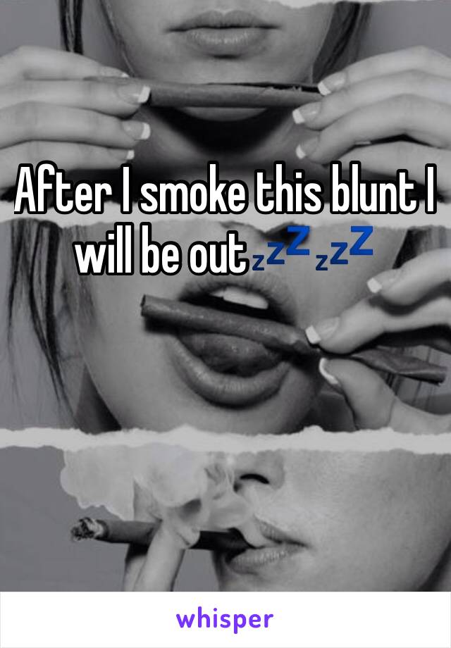 After I smoke this blunt I will be out💤💤