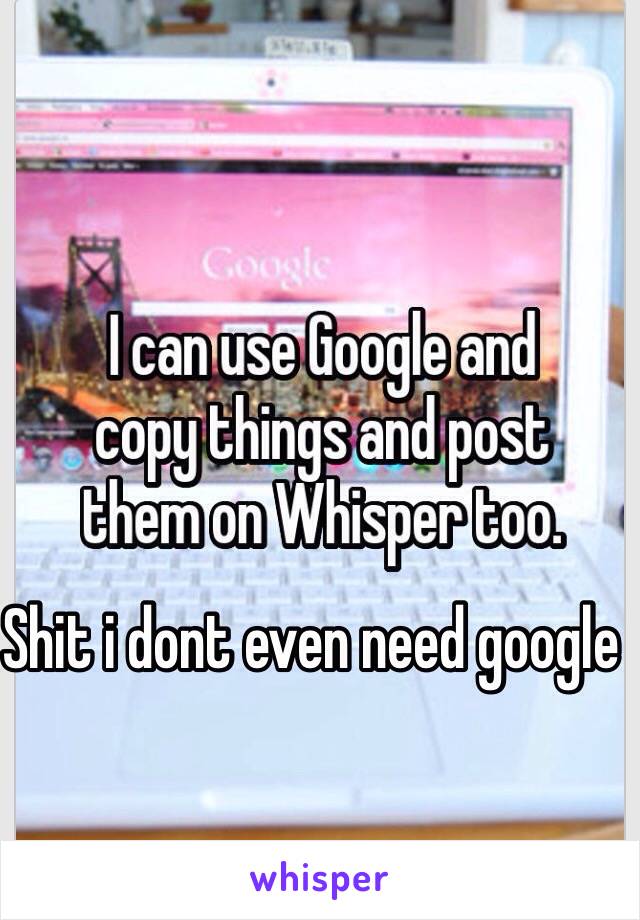 Shit i dont even need google