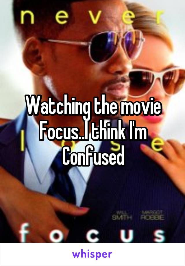 Watching the movie Focus..I think I'm
Confused