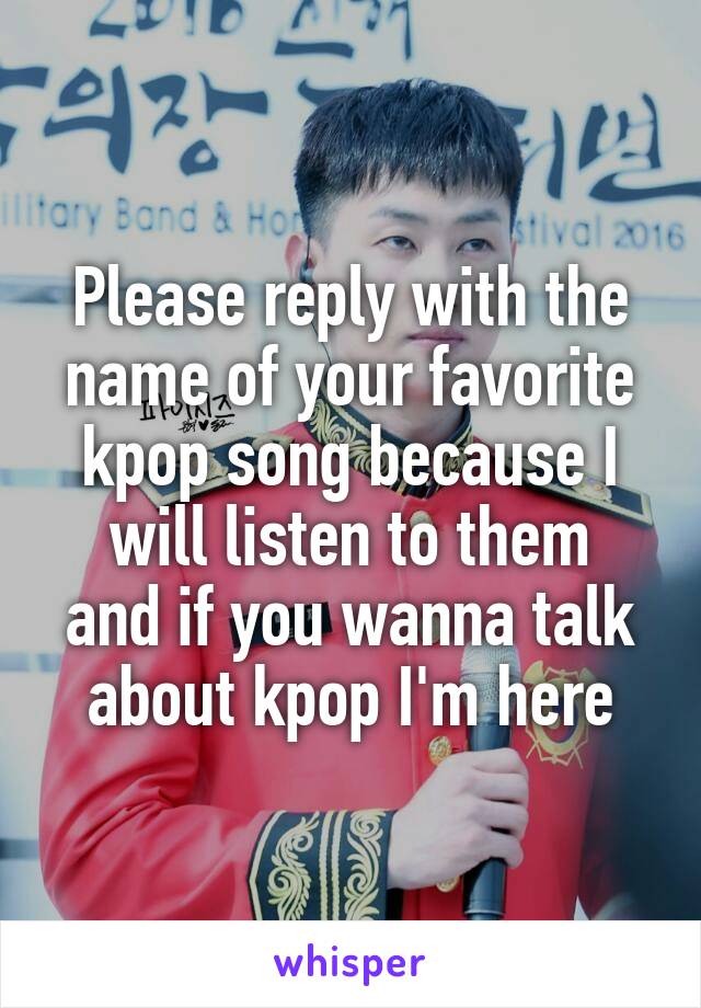 Please reply with the name of your favorite kpop song because I will listen to them
and if you wanna talk about kpop I'm here