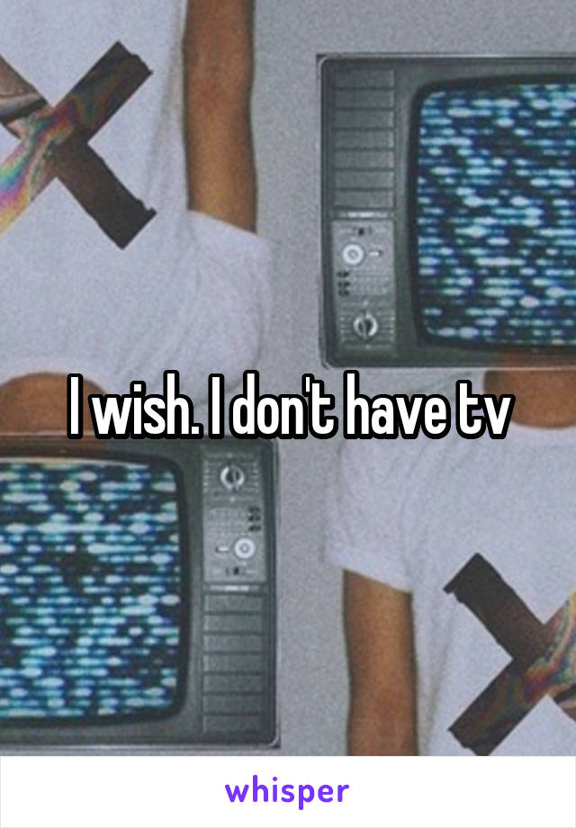 I wish. I don't have tv