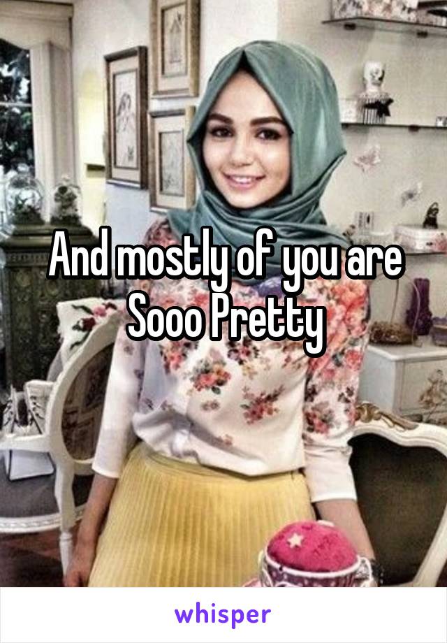 And mostly of you are
Sooo Pretty
