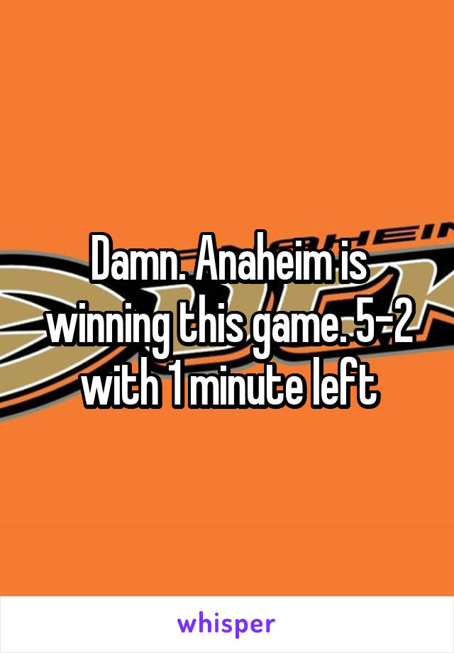 Damn. Anaheim is winning this game. 5-2 with 1 minute left