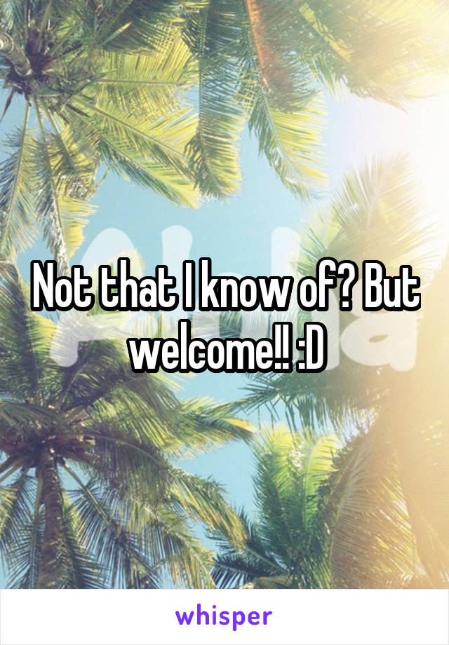 Not that I know of? But welcome!! :D