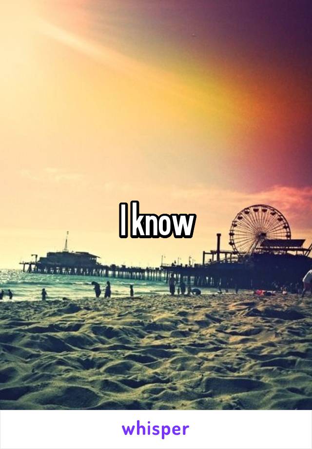 I know