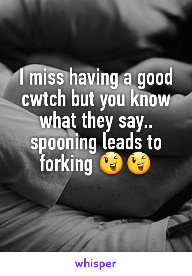 I miss having a good cwtch but you know what they say.. spooning leads to forking 😉😉