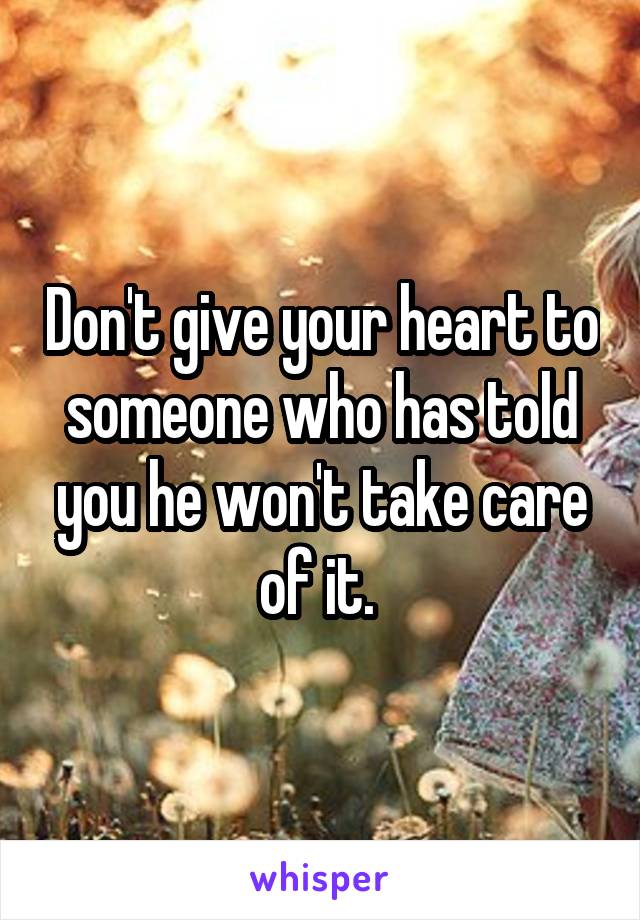 Don't give your heart to someone who has told you he won't take care of it. 