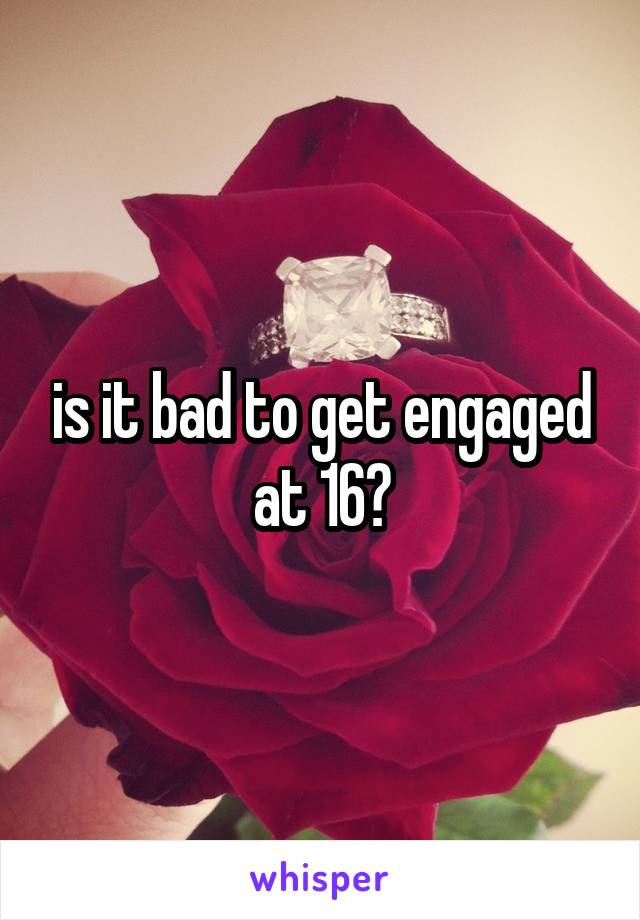 is it bad to get engaged at 16?