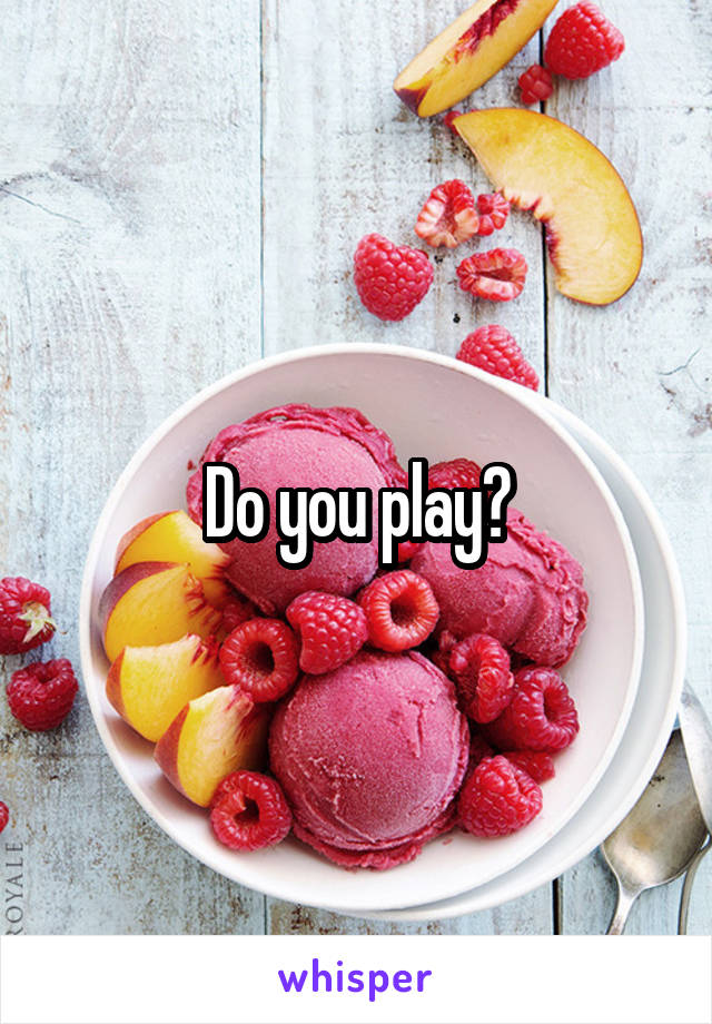 Do you play?