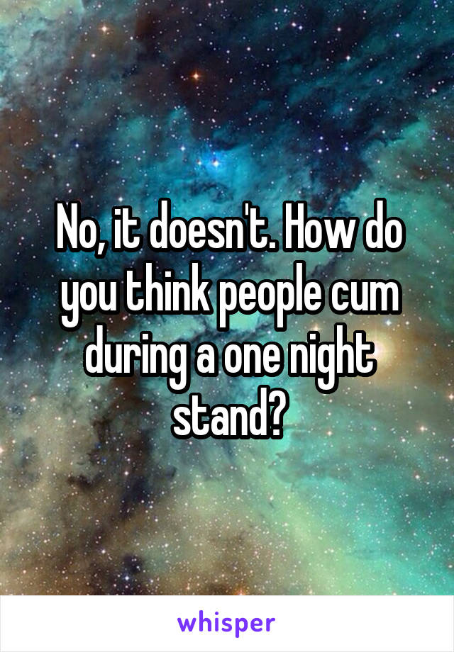 No, it doesn't. How do you think people cum during a one night stand?