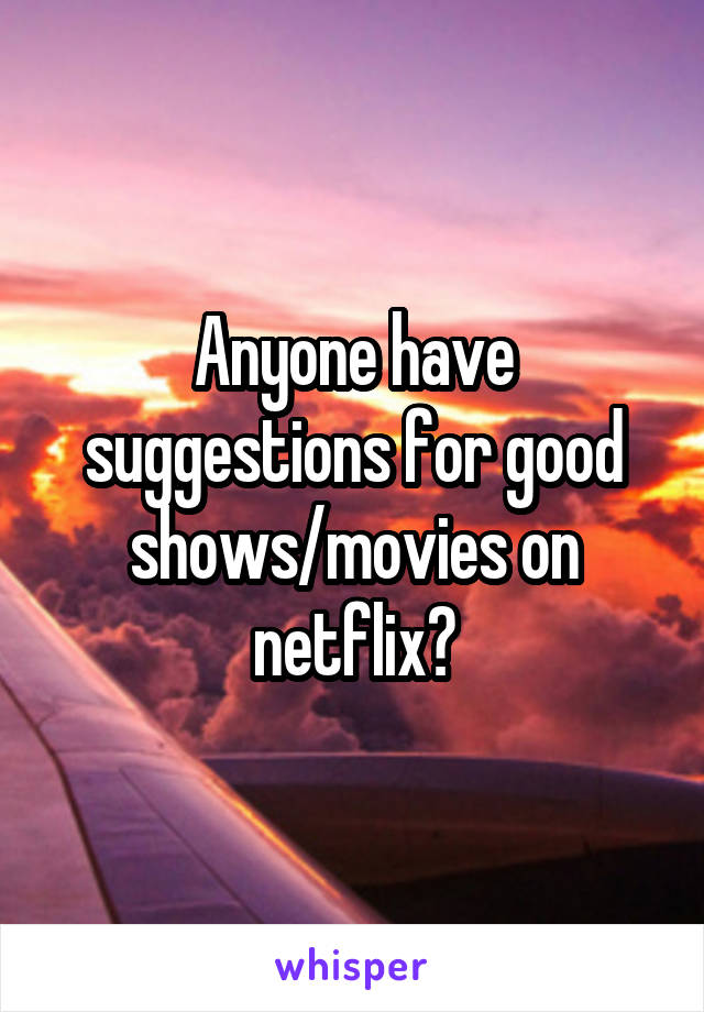 Anyone have suggestions for good shows/movies on netflix?