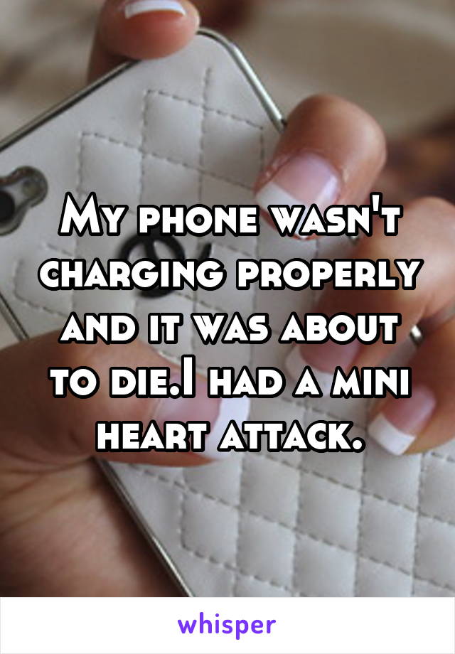 My phone wasn't charging properly and it was about to die.I had a mini heart attack.