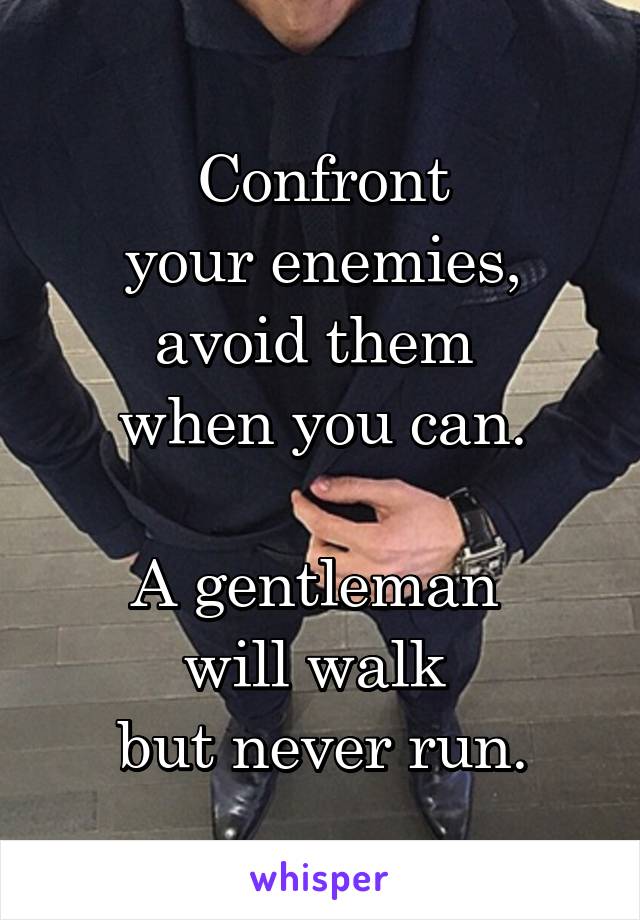 Confront
 your enemies, 
avoid them 
when you can.

A gentleman 
will walk 
but never run.