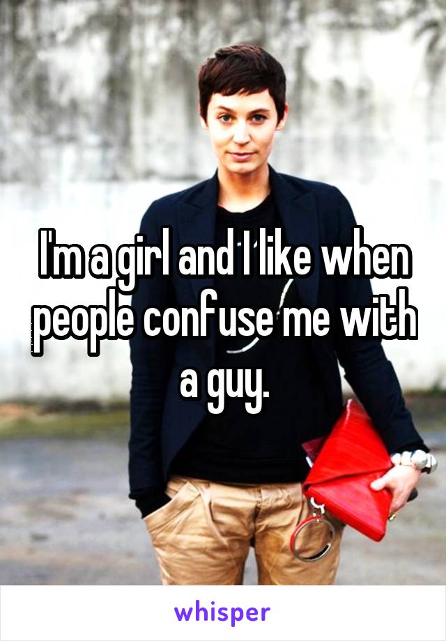 I'm a girl and I like when people confuse me with a guy.