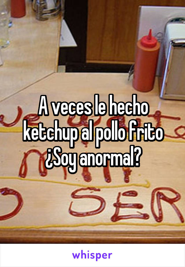 A veces le hecho ketchup al pollo frito ¿Soy anormal?