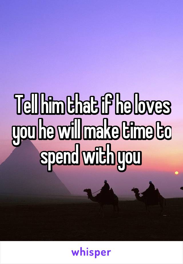 Tell him that if he loves you he will make time to spend with you 