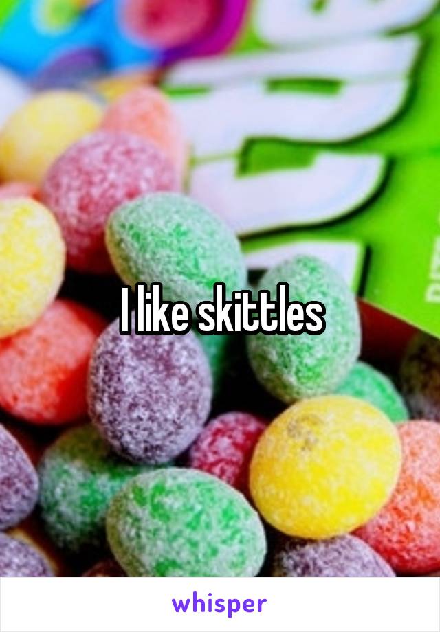 I like skittles